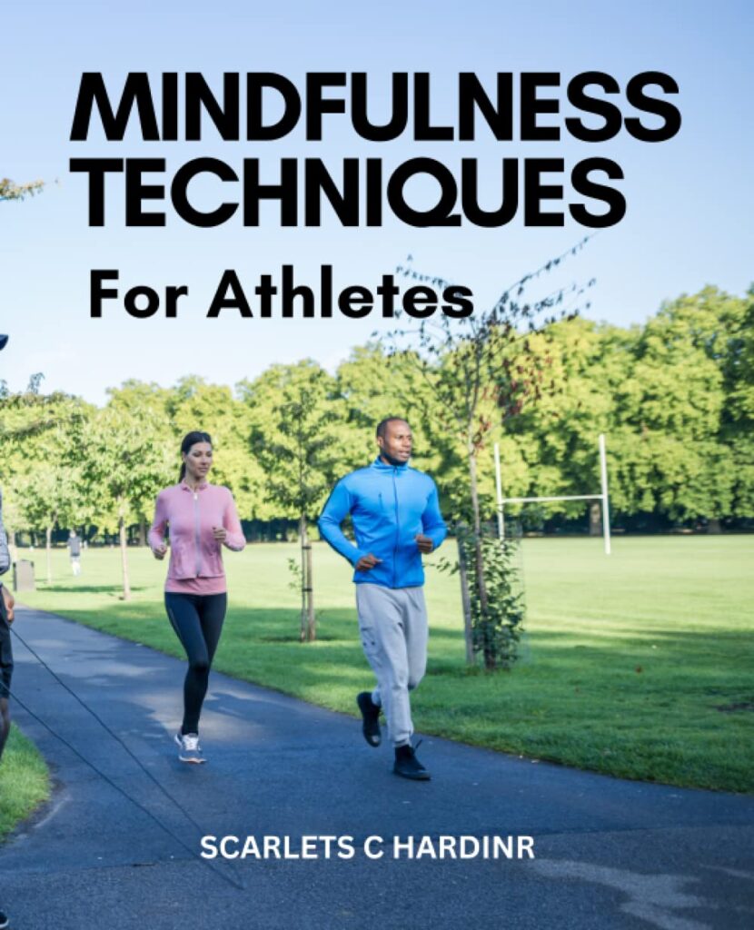 Mindfulness Techniques For Athletes: Training The Mind To Help Athletes Perform Effectively And Thrive When Challenged